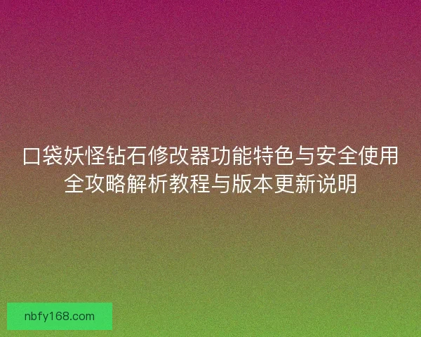 口袋妖怪钻石修改器功能特色与安全使用全攻略解析教程与版本更新说明