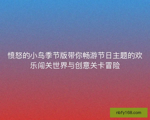 愤怒的小鸟季节版带你畅游节日主题的欢乐闯关世界与创意关卡冒险
