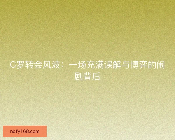 C罗转会风波：一场充满误解与博弈的闹剧背后