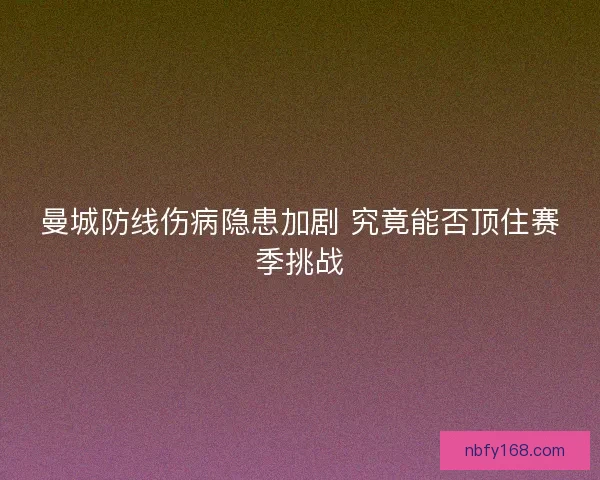 曼城防线伤病隐患加剧 究竟能否顶住赛季挑战