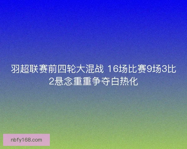 羽超联赛前四轮大混战 16场比赛9场3比2悬念重重争夺白热化